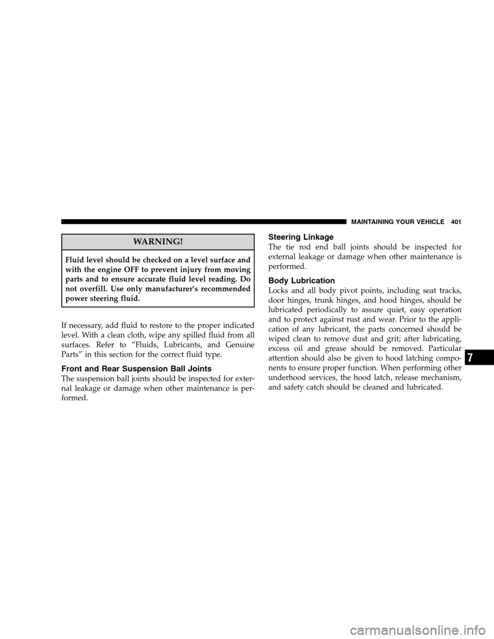 CHRYSLER 300 SRT 2008 1.G Owners Manual WARNING!
Fluid level should be checked on a level surface and
with the engine OFF to prevent injury from moving
parts and to ensure accurate fluid level reading. Do
not overfill. Use only manufacturer