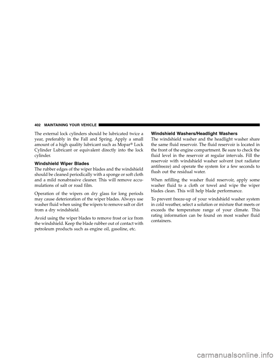 CHRYSLER 300 SRT 2008 1.G Owners Manual The external lock cylinders should be lubricated twice a
year, preferably in the Fall and Spring. Apply a small
amount of a high quality lubricant such as MoparLock
Cylinder Lubricant or equivalent d