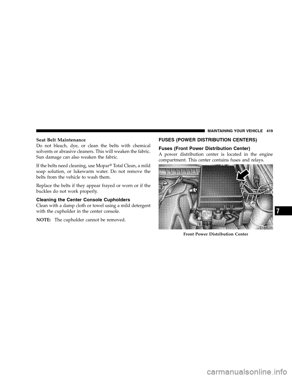 CHRYSLER 300 SRT 2008 1.G Owners Guide Seat Belt Maintenance
Do not bleach, dye, or clean the belts with chemical
solvents or abrasive cleaners. This will weaken the fabric.
Sun damage can also weaken the fabric.
If the belts need cleaning