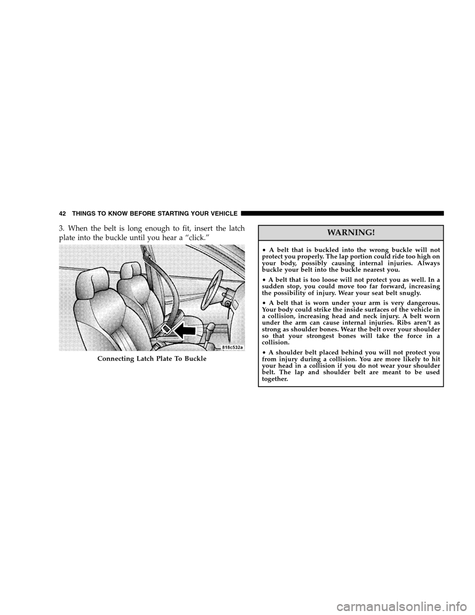 CHRYSLER 300 SRT 2008 1.G Service Manual 3. When the belt is long enough to fit, insert the latch
plate into the buckle until you hear a “click.”WARNING!
•A belt that is buckled into the wrong buckle will not
protect you properly. The CHRYSLER 300 SRT 2008 1.G Service Manual 3. When the belt is long enough to fit, insert the latch
plate into the buckle until you hear a “click.”WARNING!
•A belt that is buckled into the wrong buckle will not
protect you properly. The