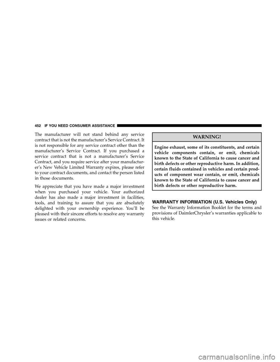 CHRYSLER 300 SRT 2008 1.G Owners Manual The manufacturer will not stand behind any service
contract that is not the manufacturer’s Service Contract. It
is not responsible for any service contract other than the
manufacturer’s Service Co