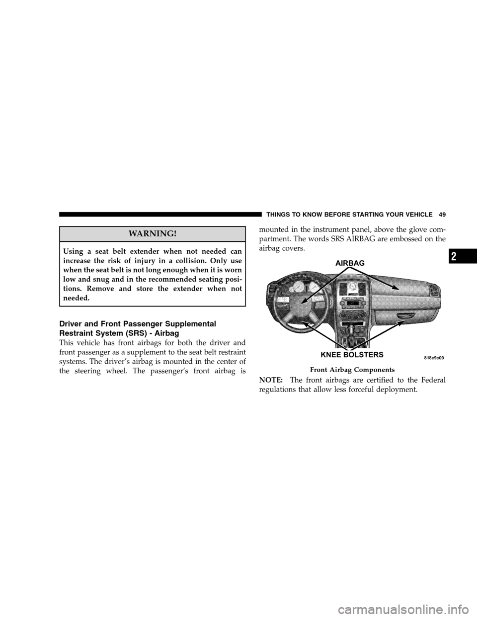 CHRYSLER 300 SRT 2008 1.G Workshop Manual WARNING!
Using a seat belt extender when not needed can
increase the risk of injury in a collision. Only use
when the seat belt is not long enough when it is worn
low and snug and in the recommended s CHRYSLER 300 SRT 2008 1.G Workshop Manual WARNING!
Using a seat belt extender when not needed can
increase the risk of injury in a collision. Only use
when the seat belt is not long enough when it is worn
low and snug and in the recommended s