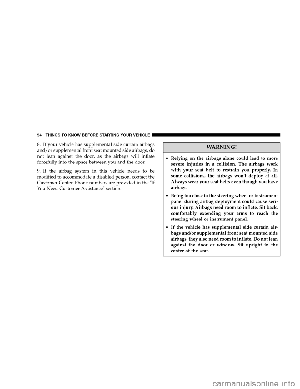 CHRYSLER 300 SRT 2008 1.G Owners Manual 8. If your vehicle has supplemental side curtain airbags
and/or supplemental front seat mounted side airbags, do
not lean against the door, as the airbags will inflate
forcefully into the space betwee