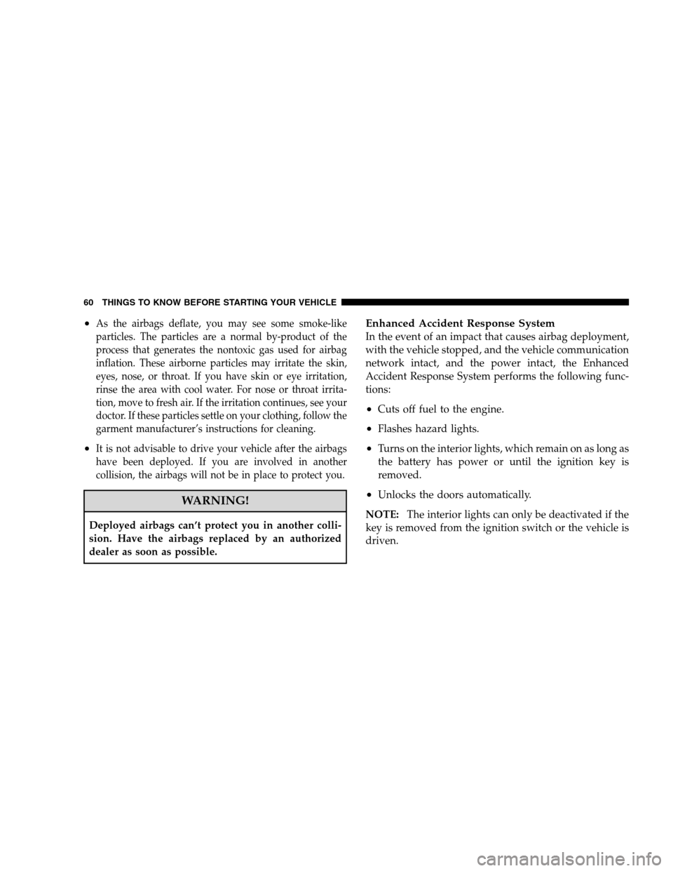 CHRYSLER 300 SRT 2008 1.G Owners Manual •As the airbags deflate, you may see some smoke-like
particles. The particles are a normal by-product of the
process that generates the nontoxic gas used for airbag
inflation. These airborne particl