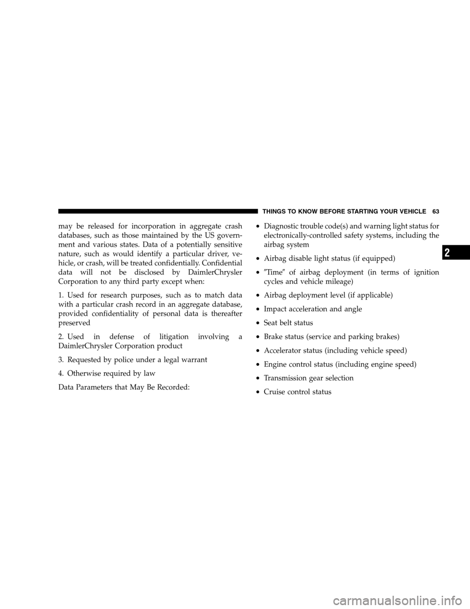 CHRYSLER 300 SRT 2008 1.G Repair Manual may be released for incorporation in aggregate crash
databases, such as those maintained by the US govern-
ment and various states. Data of a potentially sensitive
nature, such as would identify a par