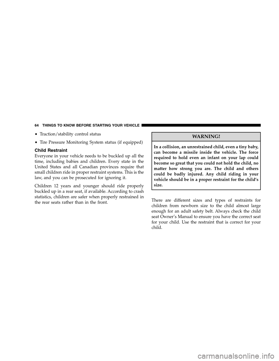 CHRYSLER 300 SRT 2008 1.G Repair Manual •Traction/stability control status
•Tire Pressure Monitoring System status (if equipped)
Child Restraint
Everyone in your vehicle needs to be buckled up all the
time, including babies and children