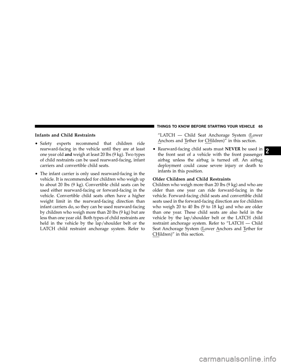 CHRYSLER 300 SRT 2008 1.G Repair Manual Infants and Child Restraints
•
Safety experts recommend that children ride
rearward-facing in the vehicle until they are at least
one year oldandweigh at least 20 lbs (9 kg). Two types
of child rest