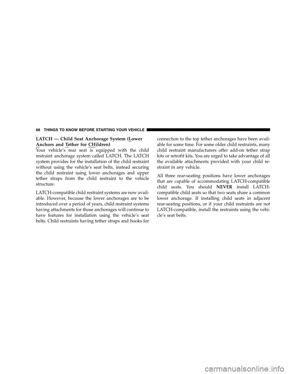 CHRYSLER 300 SRT 2008 1.G Repair Manual LATCH — Child Seat Anchorage System (Lower
Anchors and Tether for CHildren)
Your vehicle’s rear seat is equipped with the child
restraint anchorage system called LATCH. The LATCH
system provides f