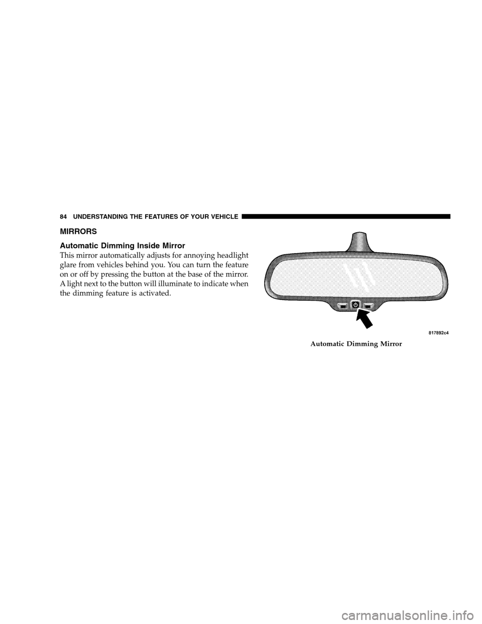 CHRYSLER 300 SRT 2008 1.G Manual Online MIRRORS
Automatic Dimming Inside Mirror
This mirror automatically adjusts for annoying headlight
glare from vehicles behind you. You can turn the feature
on or off by pressing the button at the base o