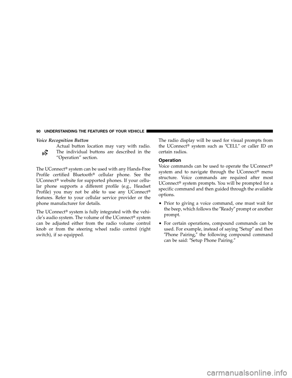 CHRYSLER 300 SRT 2008 1.G Owners Manual Voice Recognition Button
Actual button location may vary with radio.
The individual buttons are described in the
“Operation” section.
The UConnectsystem can be used with any Hands-Free
Profile ce