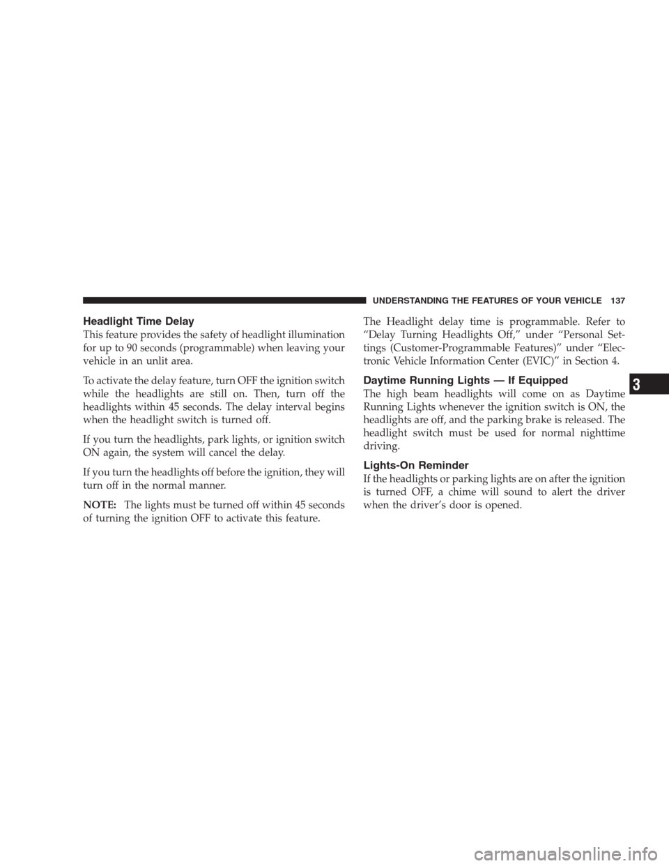 CHRYSLER 300 SRT 2009 1.G Owners Manual Headlight Time Delay
This feature provides the safety of headlight illumination
for up to 90 seconds (programmable) when leaving your
vehicle in an unlit area.
To activate the delay feature, turn OFF 