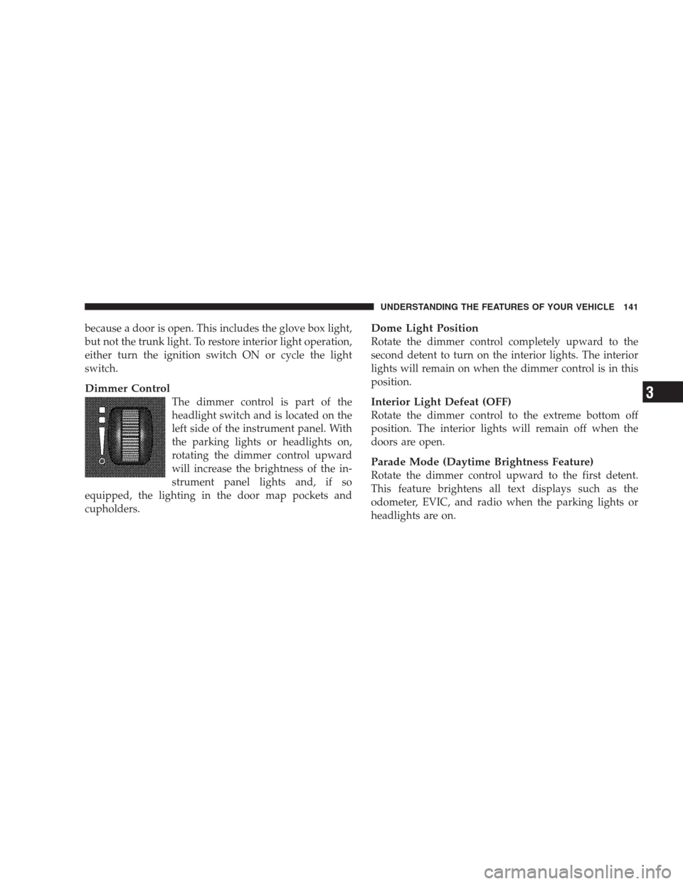CHRYSLER 300 SRT 2009 1.G Owners Manual because a door is open. This includes the glove box light,
but not the trunk light. To restore interior light operation,
either turn the ignition switch ON or cycle the light
switch.
Dimmer Control
Th CHRYSLER 300 SRT 2009 1.G Owners Manual because a door is open. This includes the glove box light,
but not the trunk light. To restore interior light operation,
either turn the ignition switch ON or cycle the light
switch.
Dimmer Control
Th