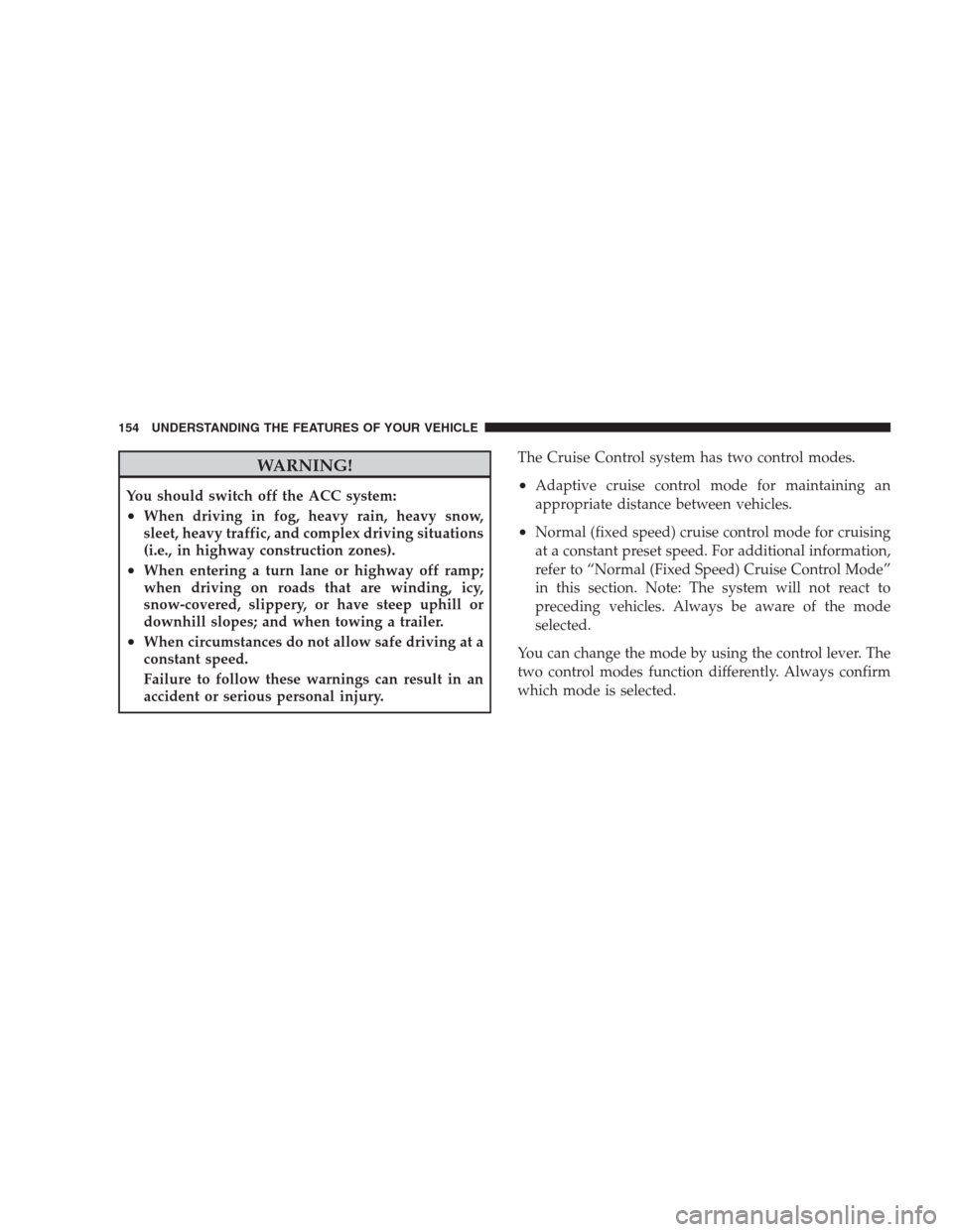 CHRYSLER 300 SRT 2009 1.G Owners Manual WARNING!
You should switch off the ACC system:
•When driving in fog, heavy rain, heavy snow,
sleet, heavy traffic, and complex driving situations
(i.e., in highway construction zones).
•When enter