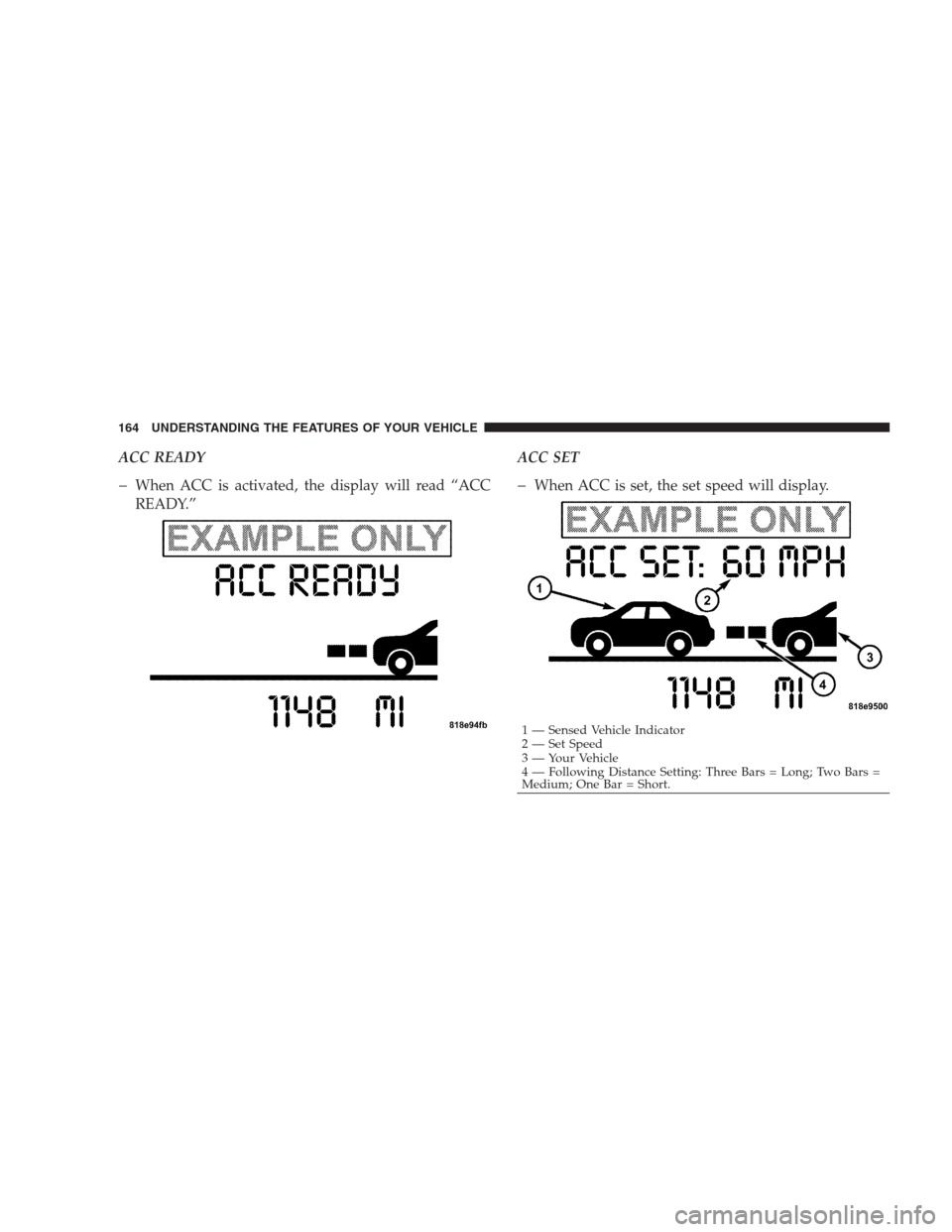 CHRYSLER 300 SRT 2009 1.G Owners Manual ACC READY
�When ACC is activated, the display will read “ACC
READY.”ACC SET�When ACC is set, the set speed will display.
1 — Sensed Vehicle Indicator
2 — Set Speed
3 — Your Vehicle
4 — Fol