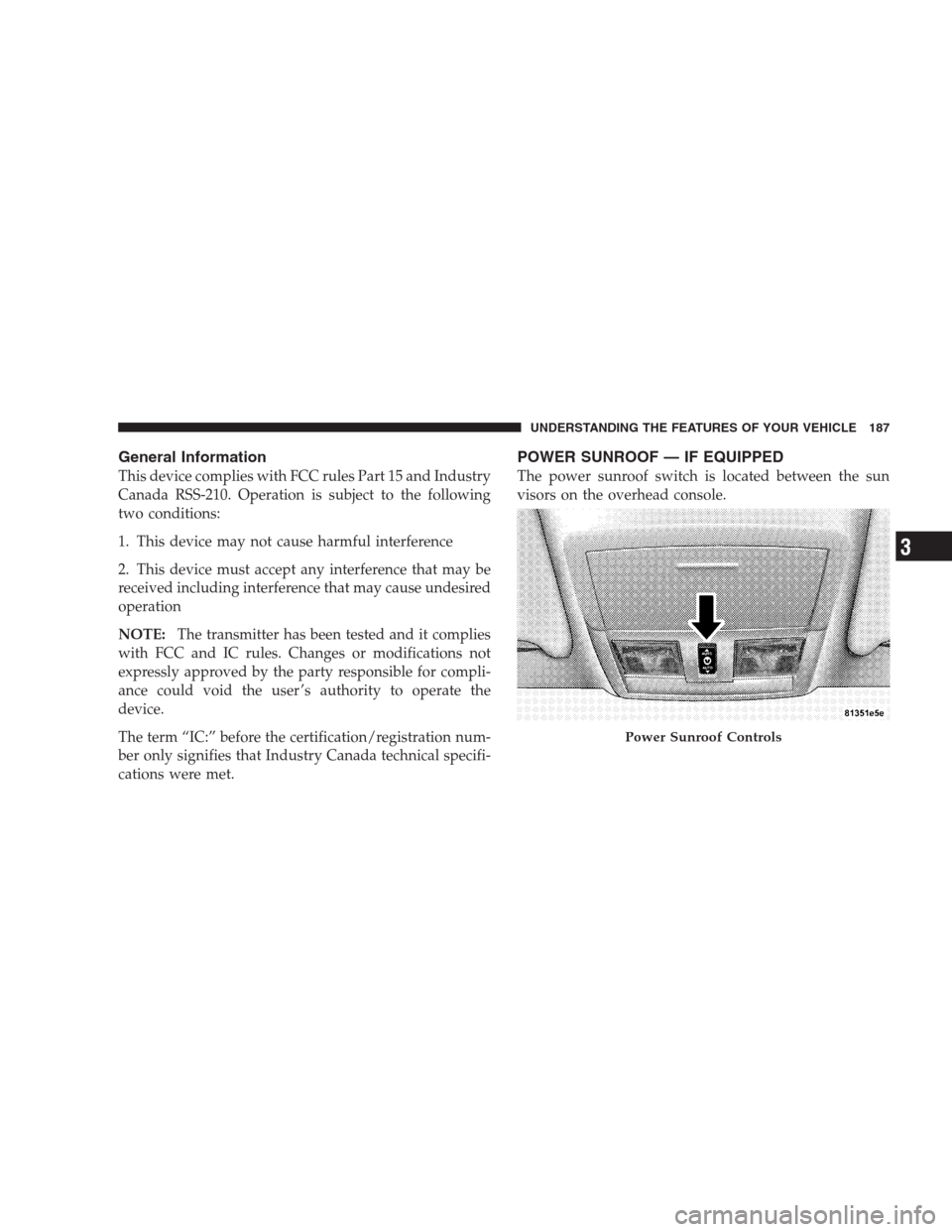 CHRYSLER 300 SRT 2009 1.G Owners Manual General Information
This device complies with FCC rules Part 15 and Industry
Canada RSS-210. Operation is subject to the following
two conditions:
1. This device may not cause harmful interference
2. 