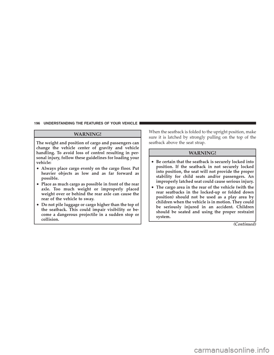 CHRYSLER 300 SRT 2009 1.G Owners Manual WARNING!
The weight and position of cargo and passengers can
change the vehicle center of gravity and vehicle
handling. To avoid loss of control resulting in per-
sonal injury, follow these guidelines