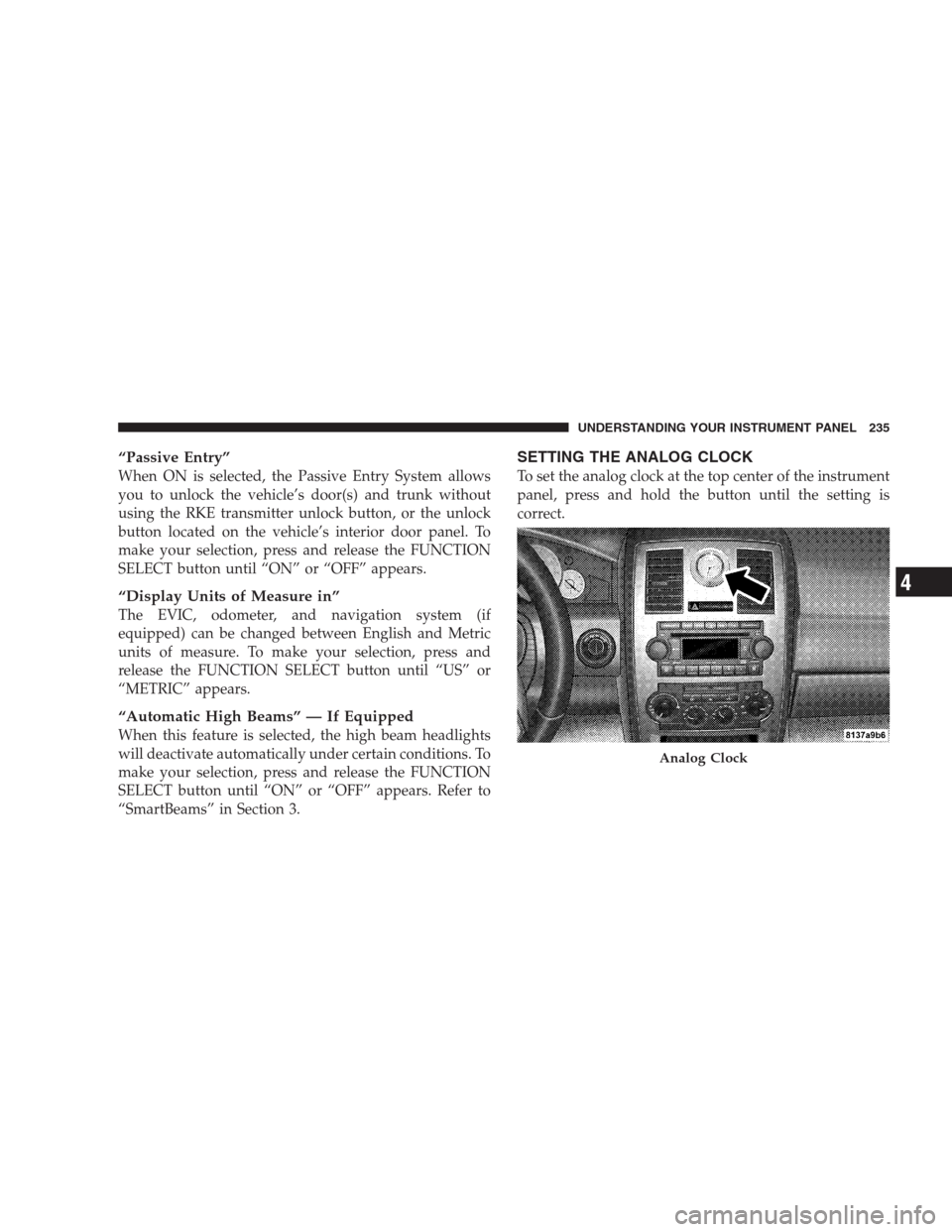 CHRYSLER 300 SRT 2009 1.G Owners Manual “Passive Entry”
When ON is selected, the Passive Entry System allows
you to unlock the vehicle’s door(s) and trunk without
using the RKE transmitter unlock button, or the unlock
button located o CHRYSLER 300 SRT 2009 1.G Owners Manual “Passive Entry”
When ON is selected, the Passive Entry System allows
you to unlock the vehicle’s door(s) and trunk without
using the RKE transmitter unlock button, or the unlock
button located o