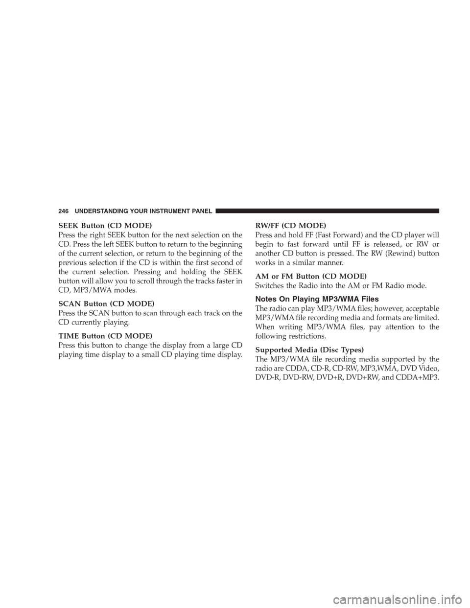CHRYSLER 300 SRT 2009 1.G Owners Manual SEEK Button (CD MODE)
Press the right SEEK button for the next selection on the
CD. Press the left SEEK button to return to the beginning
of the current selection, or return to the beginning of the
pr