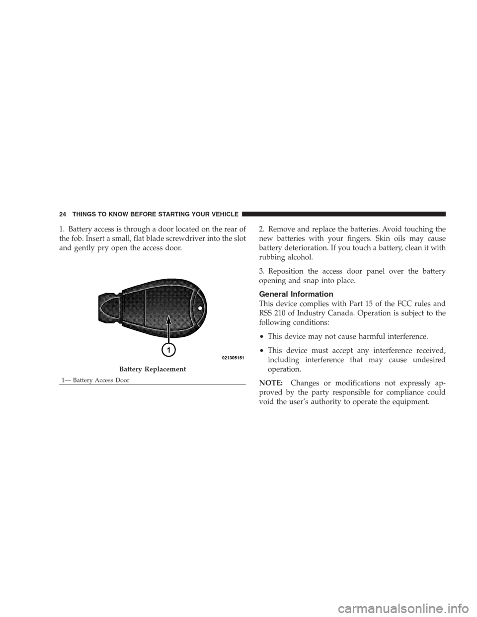 CHRYSLER 300 SRT 2009 1.G Owners Manual 1. Battery access is through a door located on the rear of
the fob. Insert a small, flat blade screwdriver into the slot
and gently pry open the access door.2. Remove and replace the batteries. Avoid 