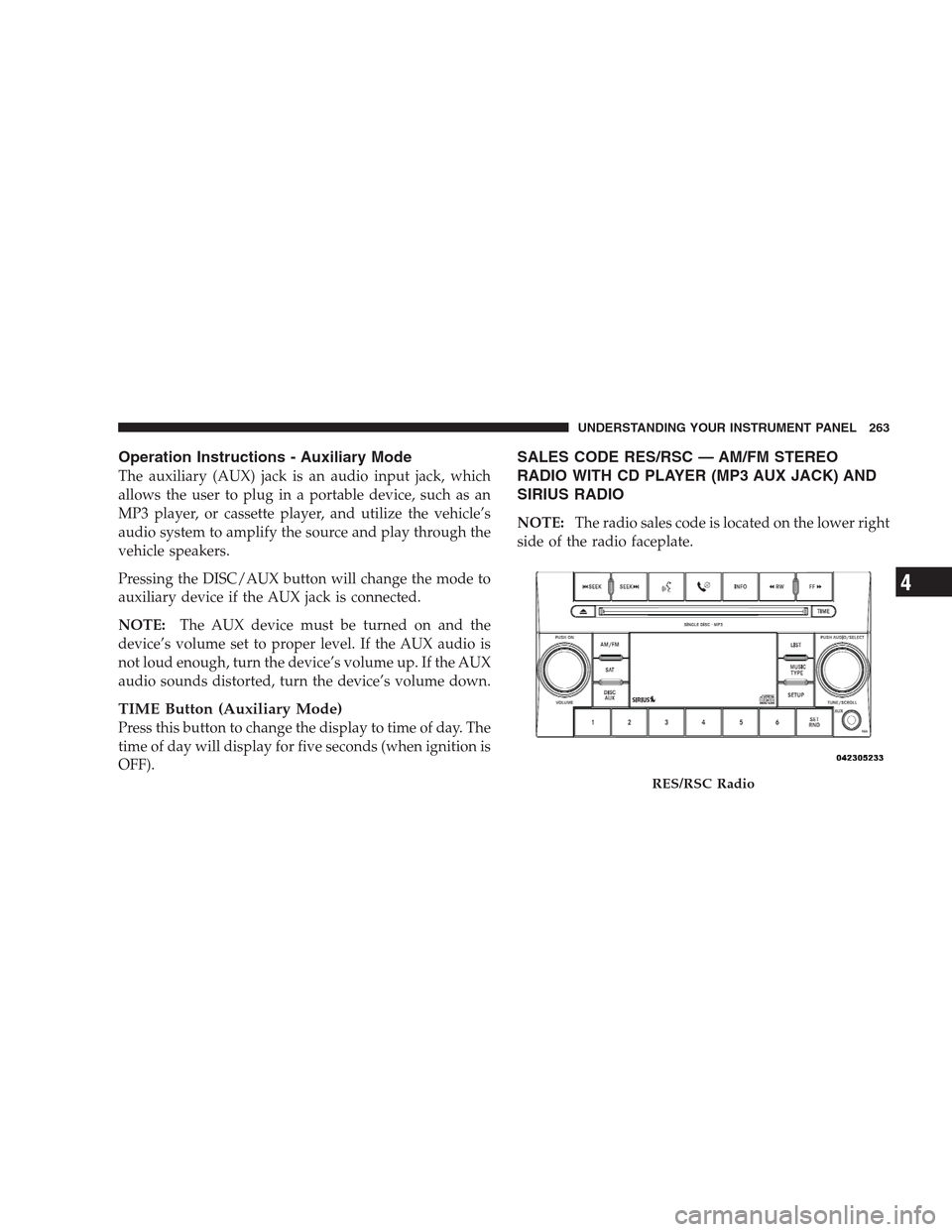 CHRYSLER 300 SRT 2009 1.G Owners Manual Operation Instructions - Auxiliary Mode
The auxiliary (AUX) jack is an audio input jack, which
allows the user to plug in a portable device, such as an
MP3 player, or cassette player, and utilize the 