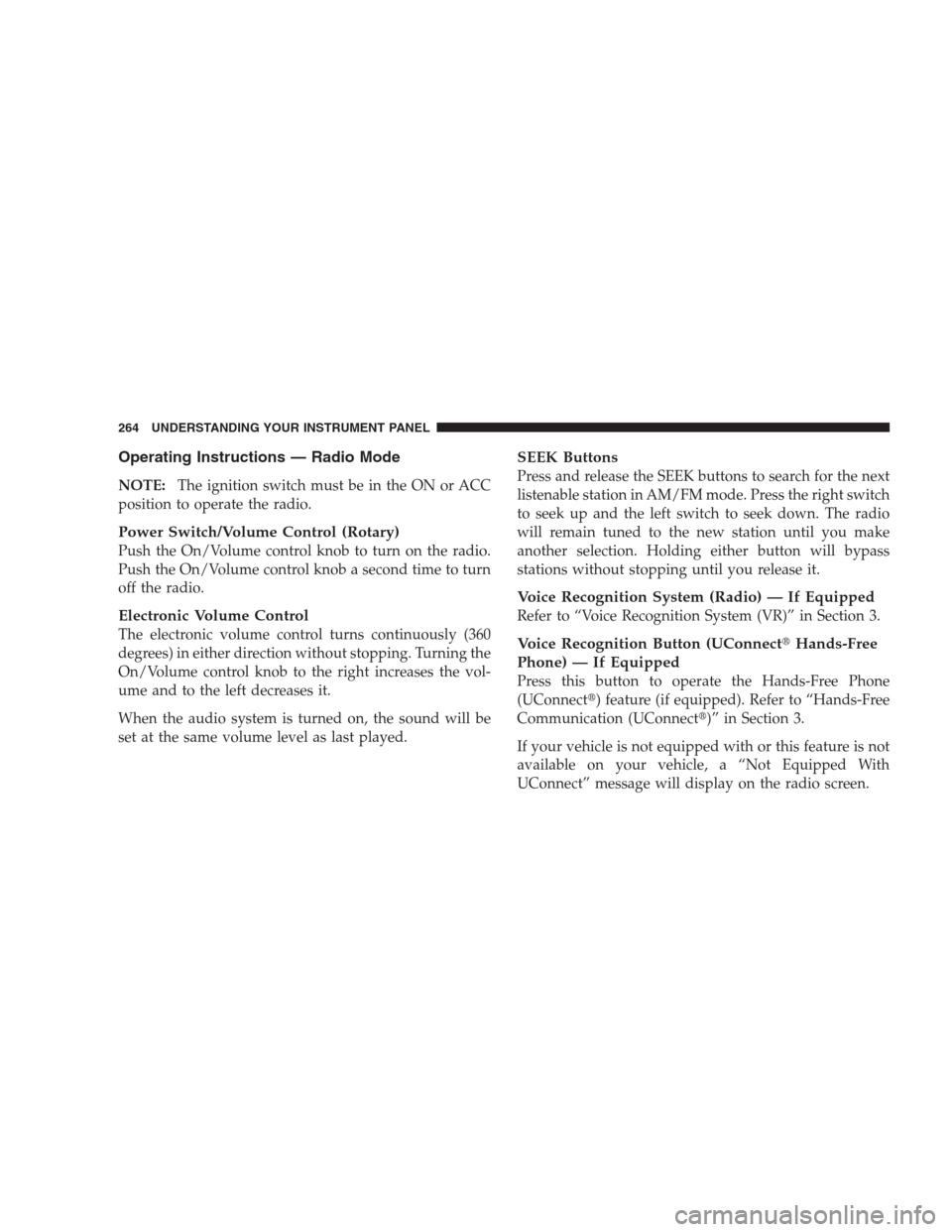 CHRYSLER 300 SRT 2009 1.G Owners Manual Operating Instructions — Radio Mode
NOTE:The ignition switch must be in the ON or ACC
position to operate the radio.
Power Switch/Volume Control (Rotary)
Push the On/Volume control knob to turn on t