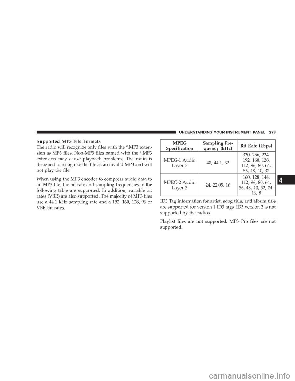 CHRYSLER 300 SRT 2009 1.G Owners Manual Supported MP3 File Formats
The radio will recognize only files with the *.MP3 exten-
sion as MP3 files. Non-MP3 files named with the *.MP3
extension may cause playback problems. The radio is
designed 