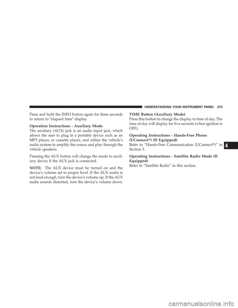 CHRYSLER 300 SRT 2009 1.G Owners Manual Press and hold the INFO button again for three seconds
to return toelapsed timedisplay.
Operation Instructions - Auxiliary Mode
The auxiliary (AUX) jack is an audio input jack, which
allows the user