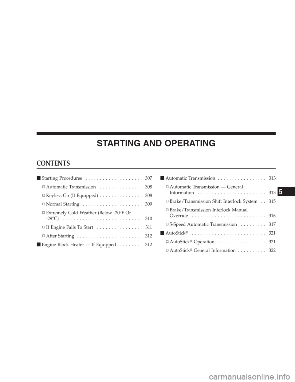 CHRYSLER 300 SRT 2009 1.G Owners Manual STARTING AND OPERATING
CONTENTS
Starting Procedures.................... 307
▫Automatic Transmission............... 308
▫Keyless Go (If Equipped)............... 308
▫Normal Starting.............