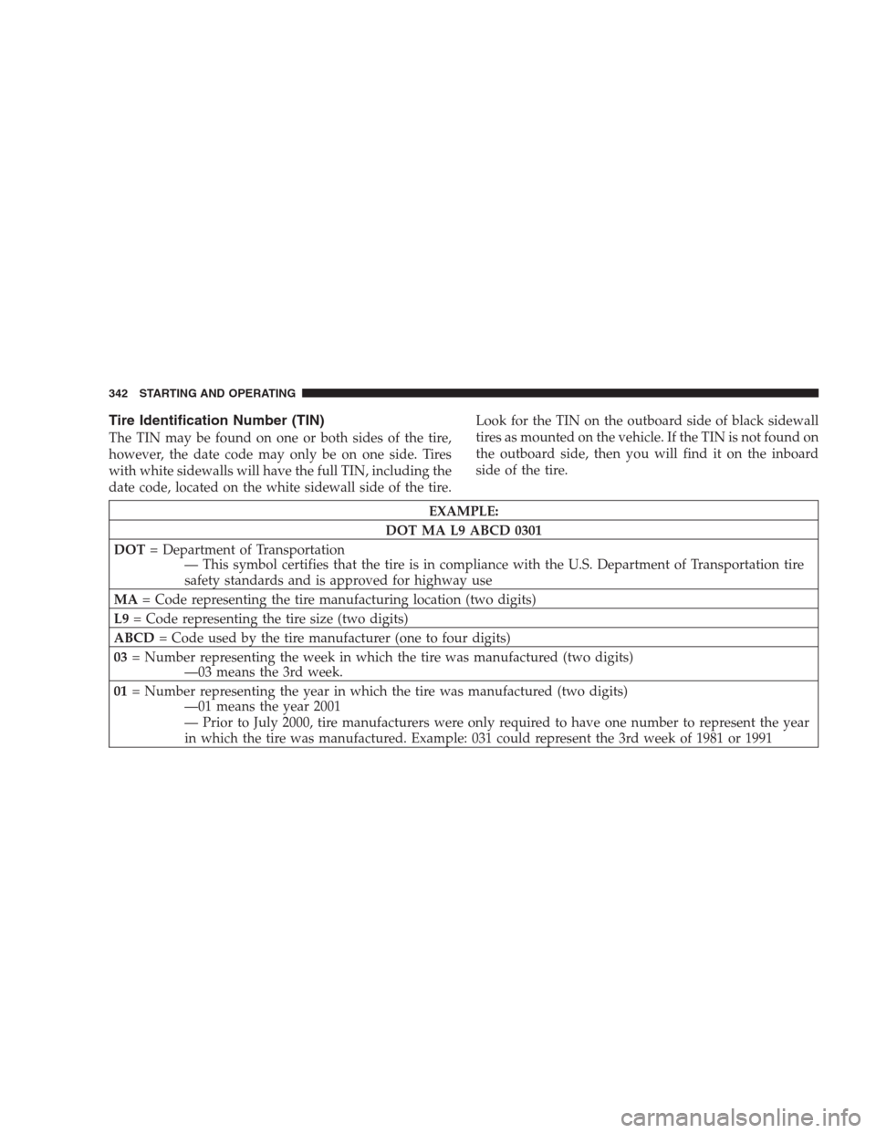 CHRYSLER 300 SRT 2009 1.G Owners Manual Tire Identification Number (TIN)
The TIN may be found on one or both sides of the tire,
however, the date code may only be on one side. Tires
with white sidewalls will have the full TIN, including the
