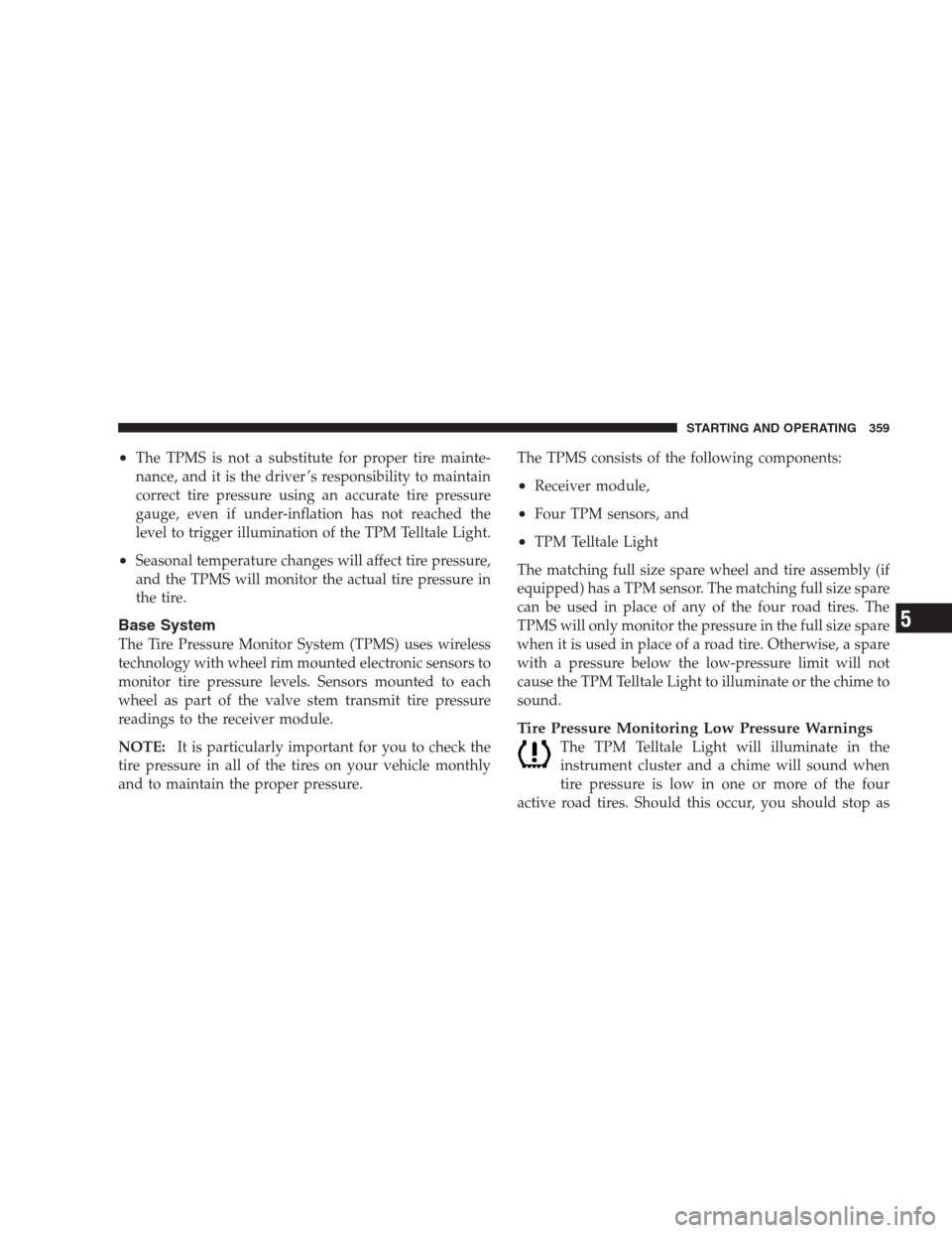 CHRYSLER 300 SRT 2009 1.G User Guide •The TPMS is not a substitute for proper tire mainte-
nance, and it is the driver ’s responsibility to maintain
correct tire pressure using an accurate tire pressure
gauge, even if under-inflation