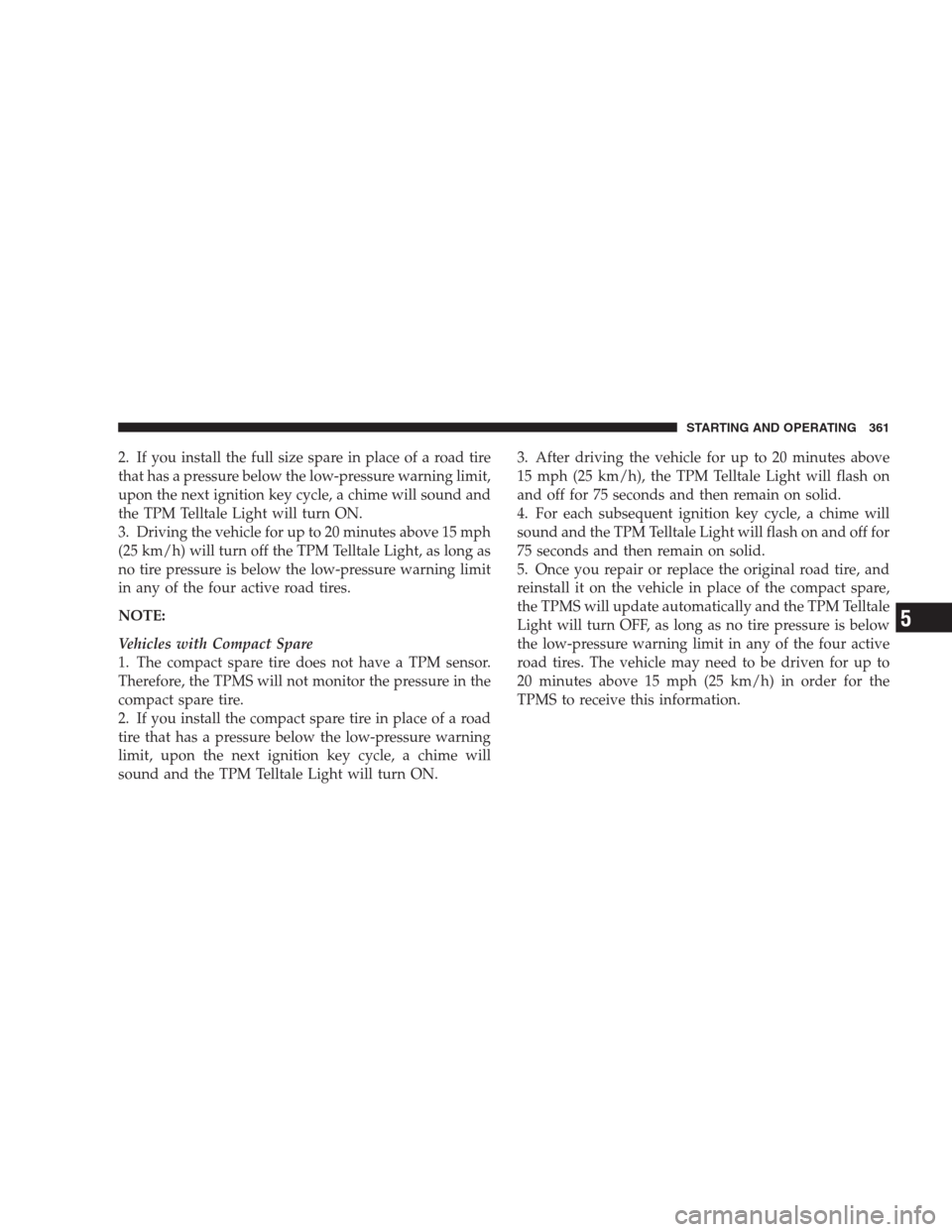 CHRYSLER 300 SRT 2009 1.G Owners Manual 2. If you install the full size spare in place of a road tire
that has a pressure below the low-pressure warning limit,
upon the next ignition key cycle, a chime will sound and
the TPM Telltale Light 