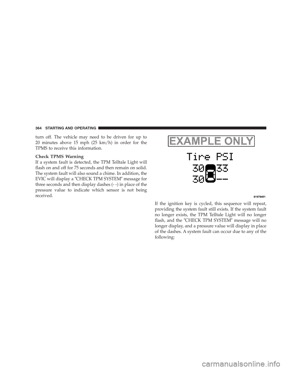 CHRYSLER 300 SRT 2009 1.G Owners Manual turn off. The vehicle may need to be driven for up to
20 minutes above 15 mph (25 km/h) in order for the
TPMS to receive this information.
Check TPMS Warning
If a system fault is detected, the TPM Tel