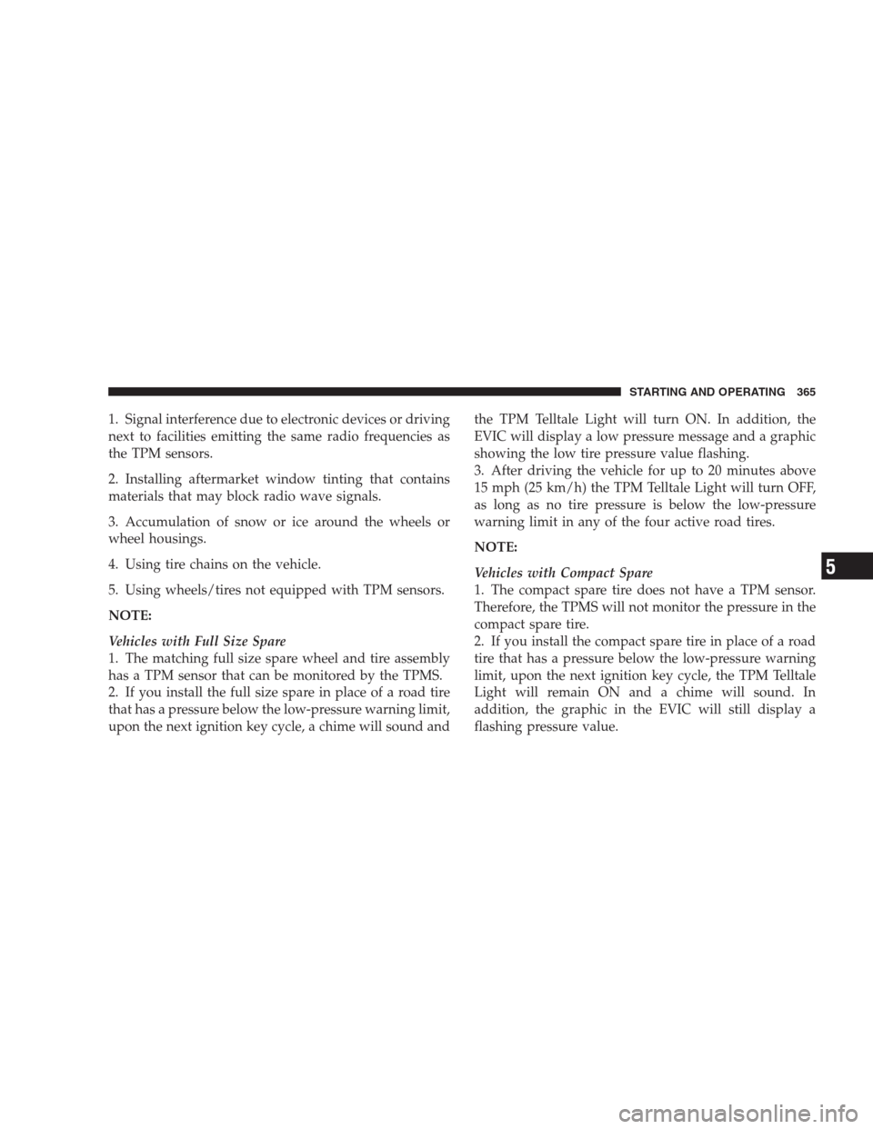 CHRYSLER 300 SRT 2009 1.G Owners Manual 1. Signal interference due to electronic devices or driving
next to facilities emitting the same radio frequencies as
the TPM sensors.
2. Installing aftermarket window tinting that contains
materials 
