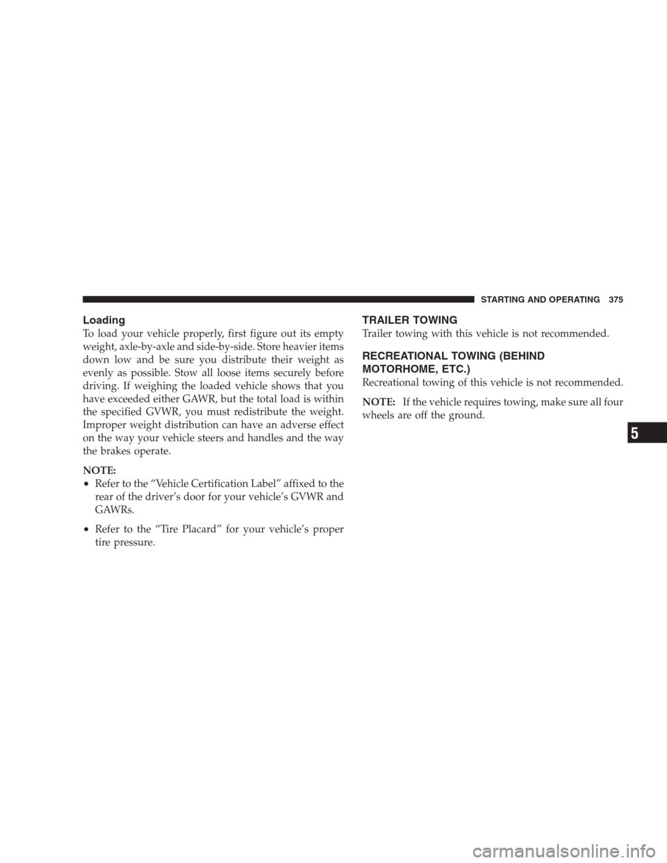 CHRYSLER 300 SRT 2009 1.G Owners Manual Loading
To load your vehicle properly, first figure out its empty
weight, axle-by-axle and side-by-side. Store heavier items
down low and be sure you distribute their weight as
evenly as possible. Sto