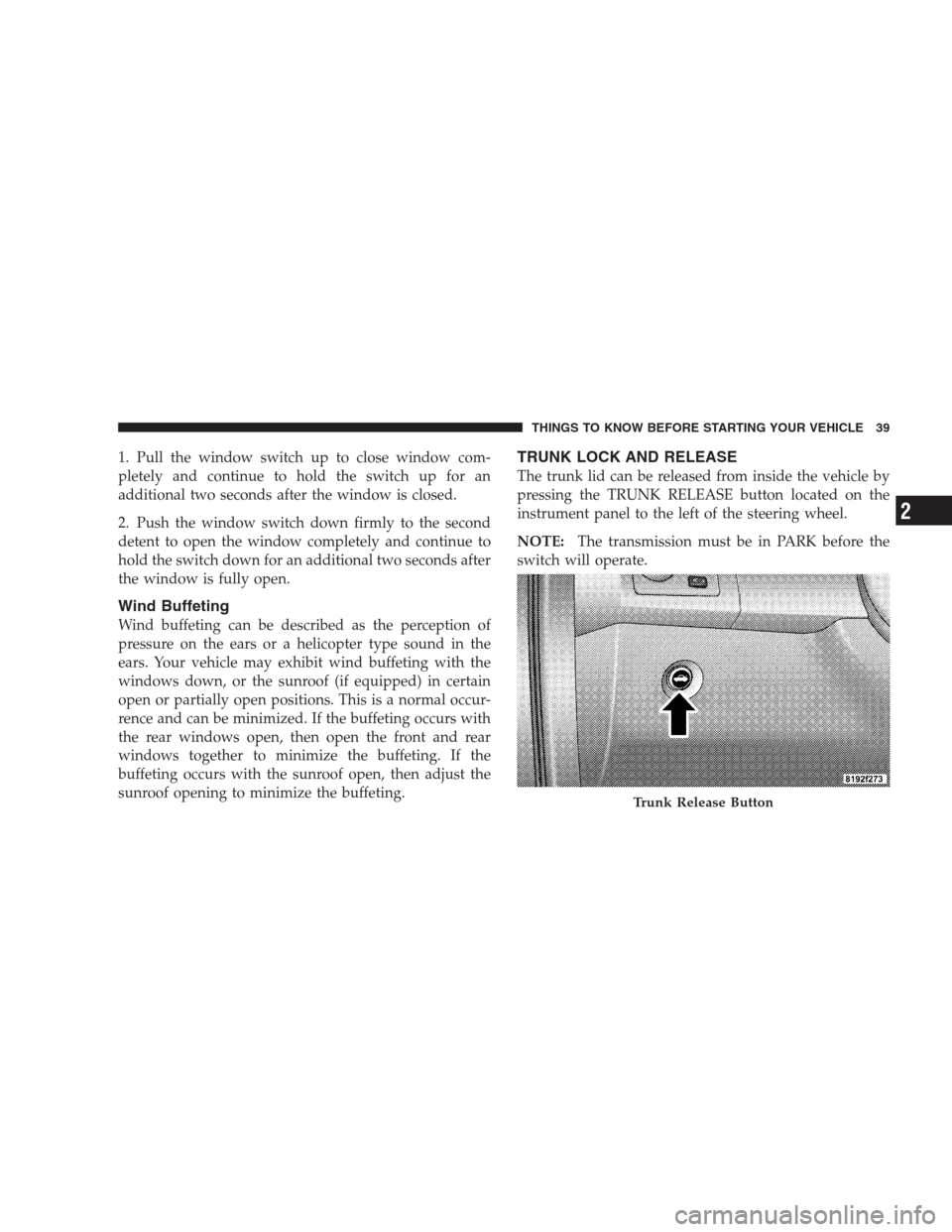 CHRYSLER 300 SRT 2009 1.G Owners Manual 1. Pull the window switch up to close window com-
pletely and continue to hold the switch up for an
additional two seconds after the window is closed.
2. Push the window switch down firmly to the seco