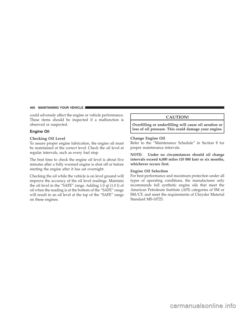CHRYSLER 300 SRT 2009 1.G Owners Manual could adversely affect the engine or vehicle performance.
These items should be inspected if a malfunction is
observed or suspected.
Engine Oil
Checking Oil Level
To assure proper engine lubrication, 