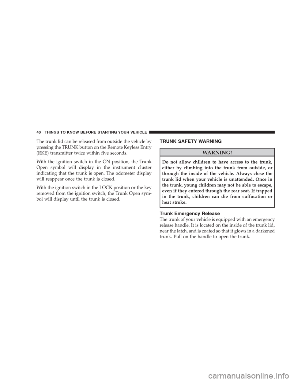 CHRYSLER 300 SRT 2009 1.G Service Manual The trunk lid can be released from outside the vehicle by
pressing the TRUNK button on the Remote Keyless Entry
(RKE) transmitter twice within five seconds.
With the ignition switch in the ON position CHRYSLER 300 SRT 2009 1.G Service Manual The trunk lid can be released from outside the vehicle by
pressing the TRUNK button on the Remote Keyless Entry
(RKE) transmitter twice within five seconds.
With the ignition switch in the ON position