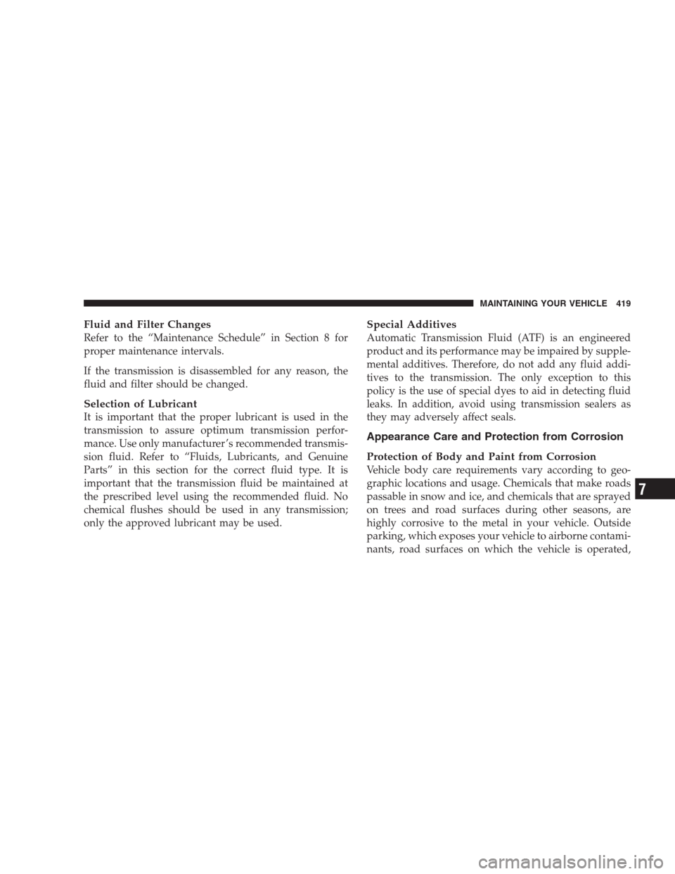 CHRYSLER 300 SRT 2009 1.G Owners Manual Fluid and Filter Changes
Refer to the “Maintenance Schedule” in Section 8 for
proper maintenance intervals.
If the transmission is disassembled for any reason, the
fluid and filter should be chang