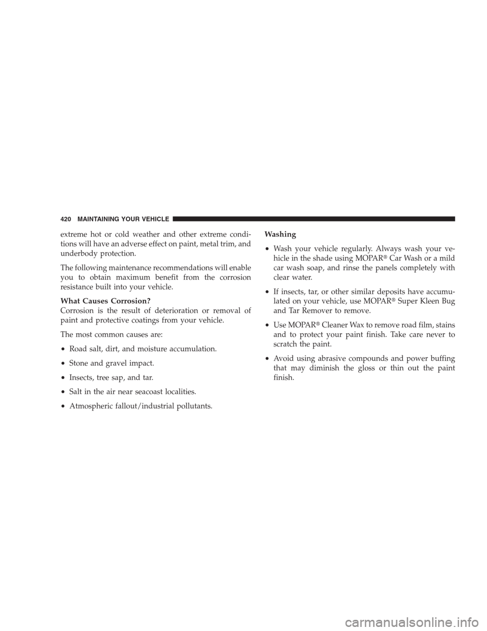 CHRYSLER 300 SRT 2009 1.G Owners Manual extreme hot or cold weather and other extreme condi-
tions will have an adverse effect on paint, metal trim, and
underbody protection.
The following maintenance recommendations will enable
you to obta