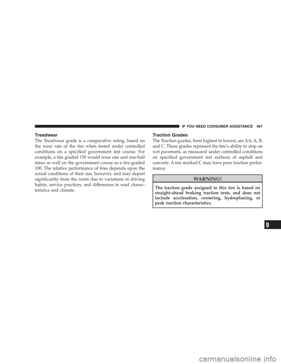 CHRYSLER 300 SRT 2009 1.G Owners Manual Treadwear
The Treadwear grade is a comparative rating, based on
the wear rate of the tire when tested under controlled
conditions on a specified government test course. For
example, a tire graded 150 