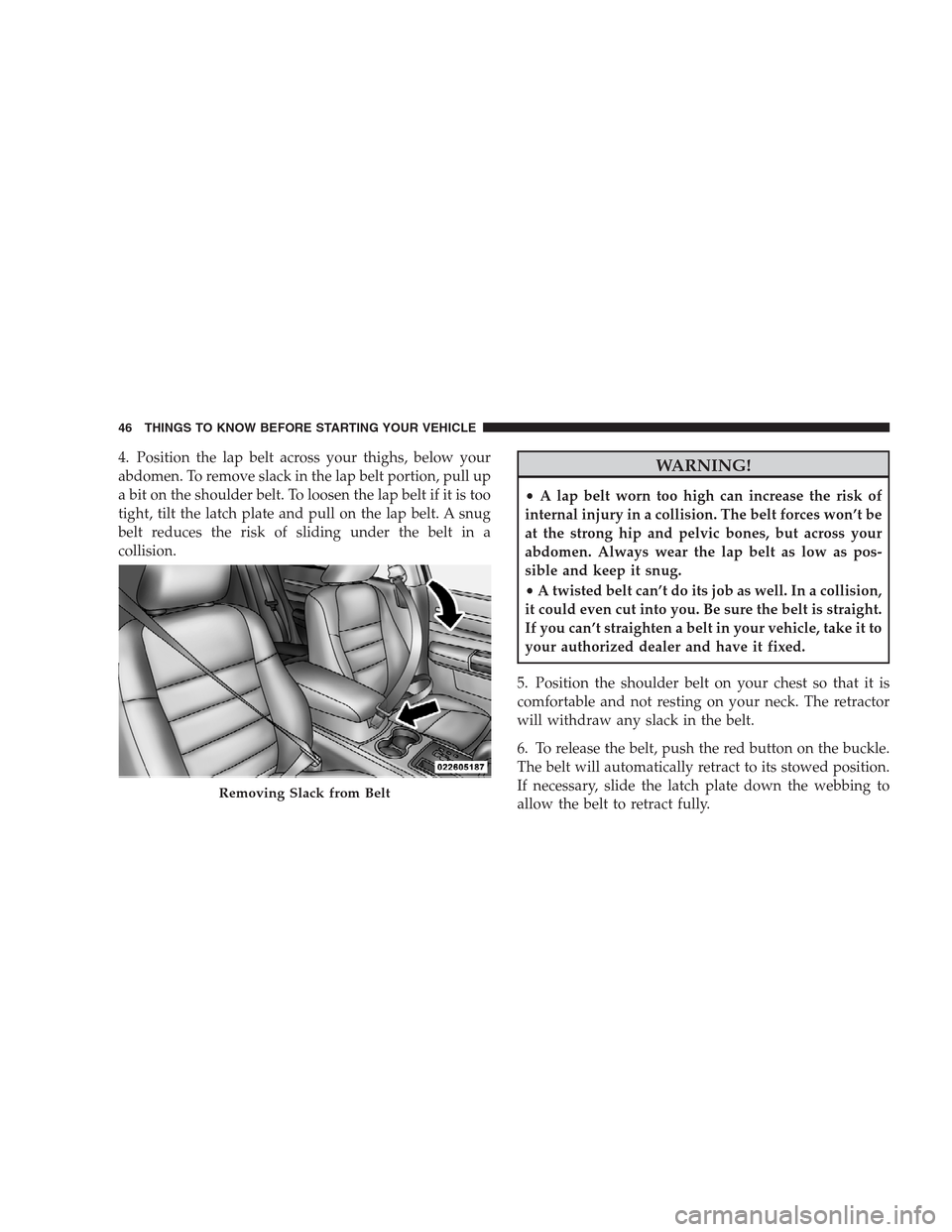 CHRYSLER 300 SRT 2009 1.G Service Manual 4. Position the lap belt across your thighs, below your
abdomen. To remove slack in the lap belt portion, pull up
a bit on the shoulder belt. To loosen the lap belt if it is too
tight, tilt the latch CHRYSLER 300 SRT 2009 1.G Service Manual 4. Position the lap belt across your thighs, below your
abdomen. To remove slack in the lap belt portion, pull up
a bit on the shoulder belt. To loosen the lap belt if it is too
tight, tilt the latch