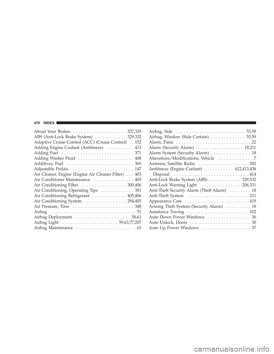 CHRYSLER 300 SRT 2009 1.G Owners Manual About Your Brakes....................327,329
ABS (Anti-Lock Brake System)............329,332
Adaptive Cruise Control (ACC) (Cruise Control) . . 152
Adding Engine Coolant (Antifreeze).......... 413
Add