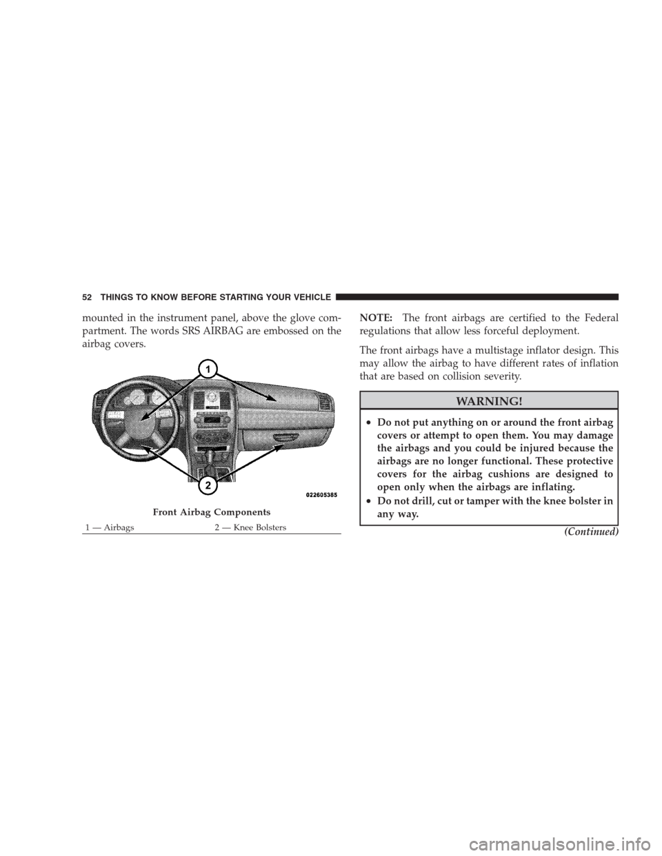 CHRYSLER 300 SRT 2009 1.G Workshop Manual mounted in the instrument panel, above the glove com-
partment. The words SRS AIRBAG are embossed on the
airbag covers.NOTE:The front airbags are certified to the Federal
regulations that allow less f