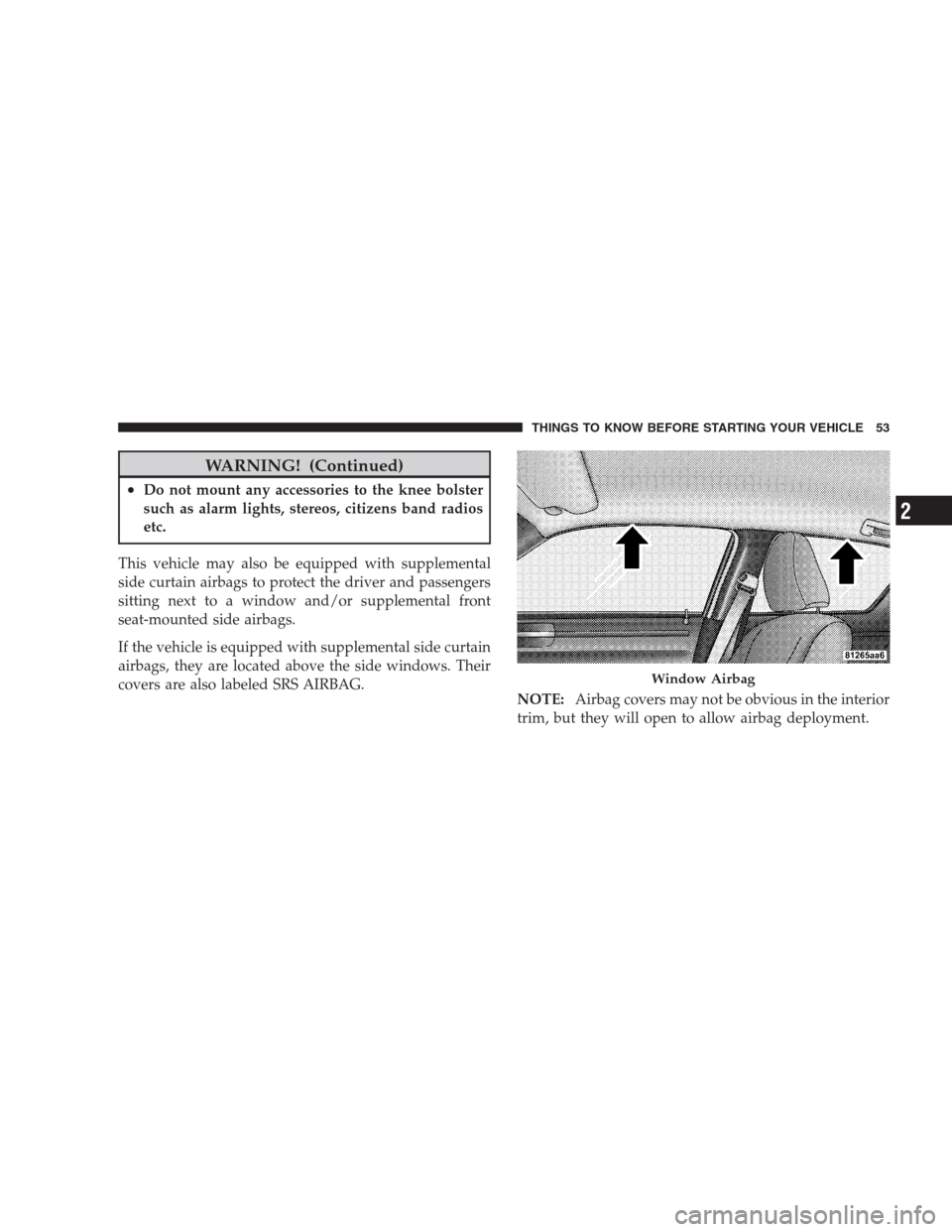 CHRYSLER 300 SRT 2009 1.G Workshop Manual WARNING! (Continued)
•Do not mount any accessories to the knee bolster
such as alarm lights, stereos, citizens band radios
etc.
This vehicle may also be equipped with supplemental
side curtain airba
