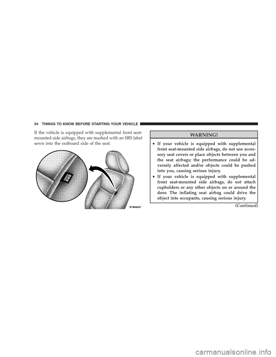 CHRYSLER 300 SRT 2009 1.G Workshop Manual If the vehicle is equipped with supplemental front seat-
mounted side airbags, they are marked with an SRS label
sewn into the outboard side of the seat.WARNING!
•If your vehicle is equipped with su