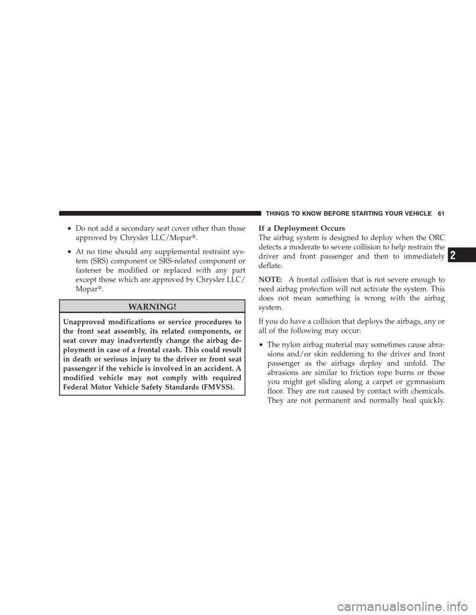CHRYSLER 300 SRT 2009 1.G Repair Manual •Do not add a secondary seat cover other than those
approved by Chrysler LLC/Mopar.
•At no time should any supplemental restraint sys-
tem (SRS) component or SRS-related component or
fastener be 