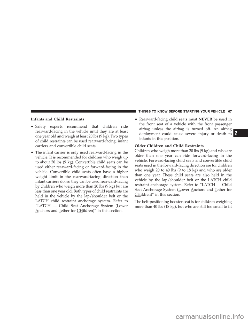 CHRYSLER 300 SRT 2009 1.G Repair Manual Infants and Child Restraints
•
Safety experts recommend that children ride
rearward-facing in the vehicle until they are at least
one year oldandweigh at least 20 lbs (9 kg). Two types
of child rest