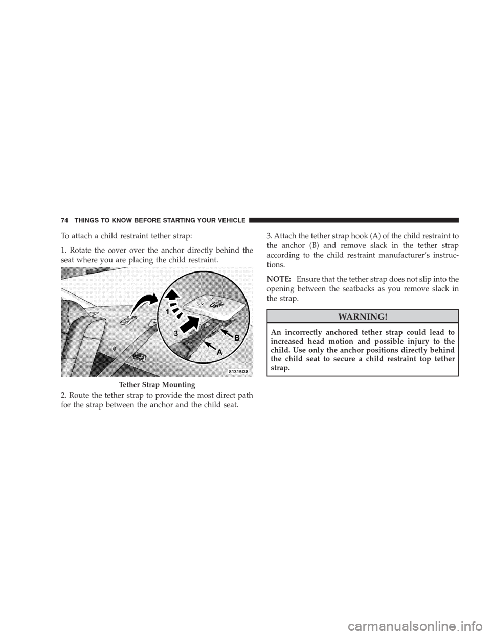 CHRYSLER 300 SRT 2009 1.G Manual PDF To attach a child restraint tether strap:
1. Rotate the cover over the anchor directly behind the
seat where you are placing the child restraint.
2. Route the tether strap to provide the most direct p