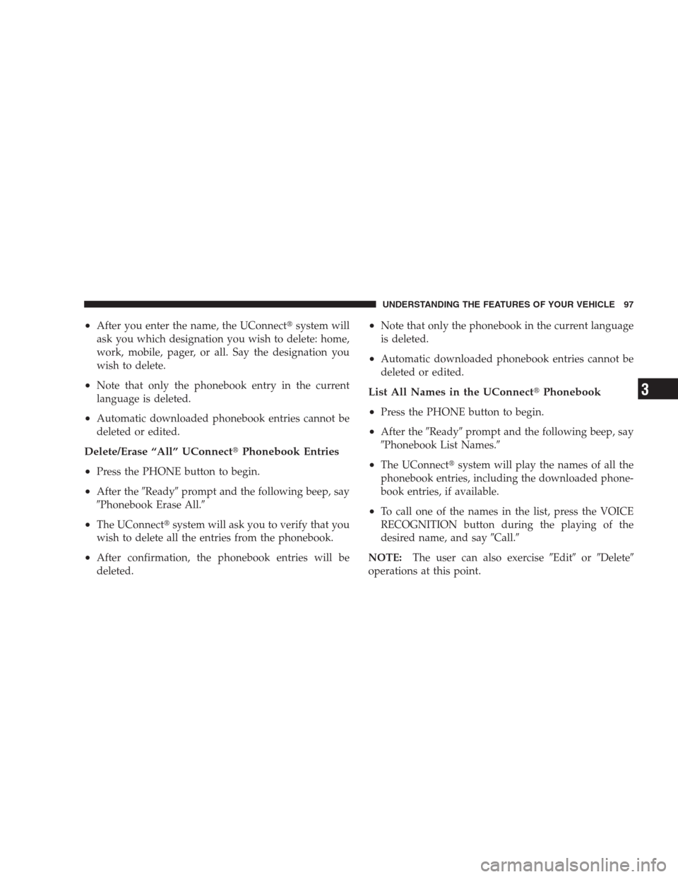 CHRYSLER 300 SRT 2009 1.G Owners Manual •After you enter the name, the UConnectsystem will
ask you which designation you wish to delete: home,
work, mobile, pager, or all. Say the designation you
wish to delete.
•Note that only the pho