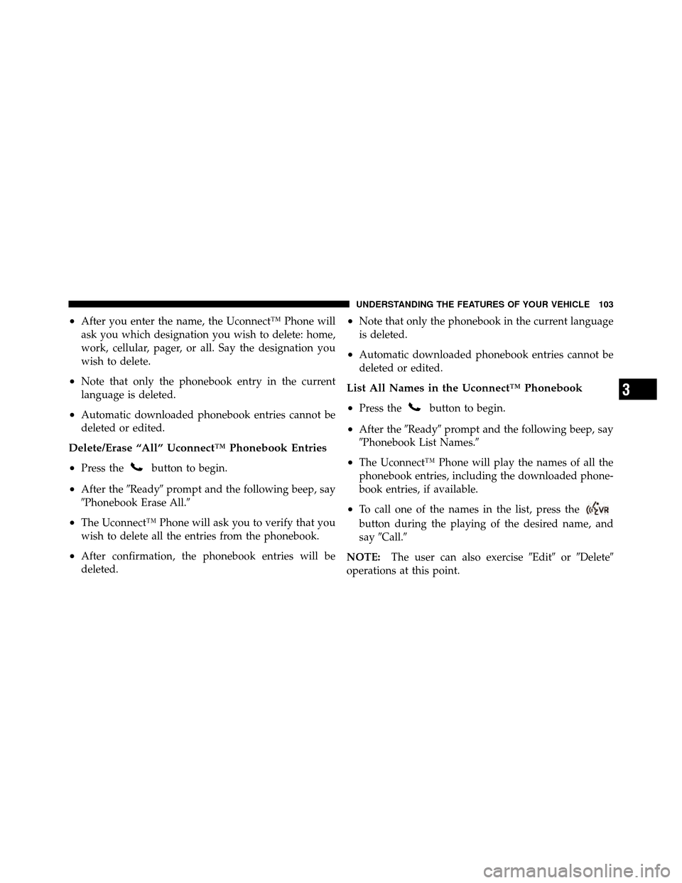 CHRYSLER 300 SRT 2010 1.G Owners Manual •After you enter the name, the Uconnect™ Phone will
ask you which designation you wish to delete: home,
work, cellular, pager, or all. Say the designation you
wish to delete.
•Note that only the